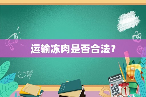 運(yùn)輸凍肉是否合法？