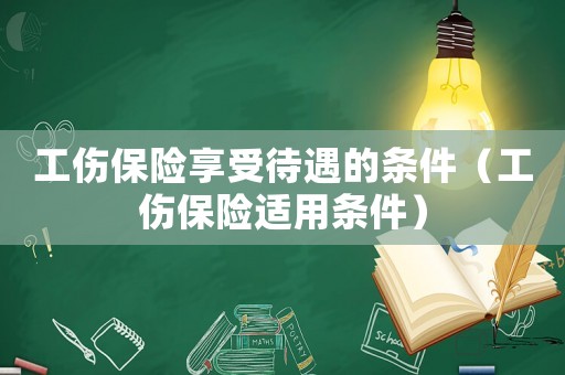 工傷保險享受待遇的條件（工傷保險適用條件）