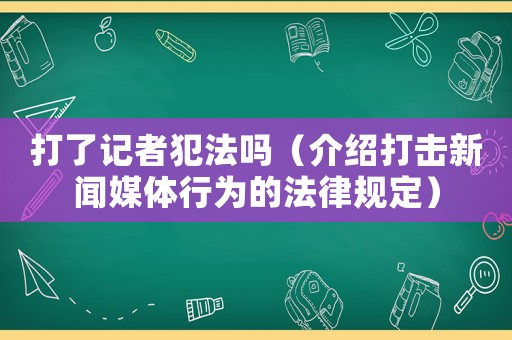 打了記者犯法嗎（介紹打擊新聞媒體行為的法律規定）