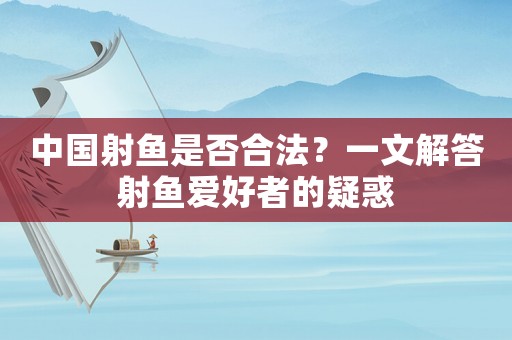 中國(guó)射魚是否合法？一文解答射魚愛好者的疑惑