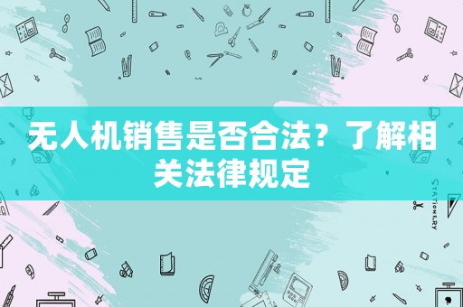 無人機銷售是否合法？了解相關法律規定