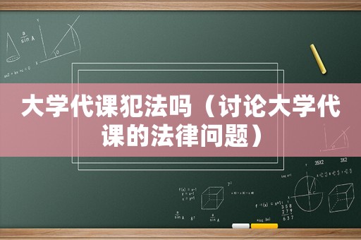 大學(xué)代課犯法嗎（討論大學(xué)代課的法律問題）