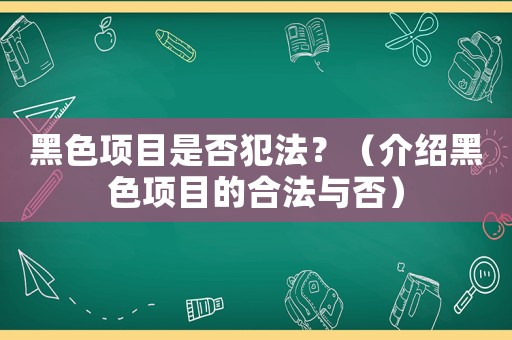 黑色項目是否犯法？（介紹黑色項目的合法與否）