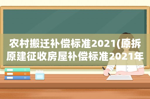 農(nóng)村搬遷補償標準2021(原拆原建征收房屋補償標準2021年？)