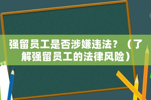 強留員工是否涉嫌違法？（了解強留員工的法律風險）