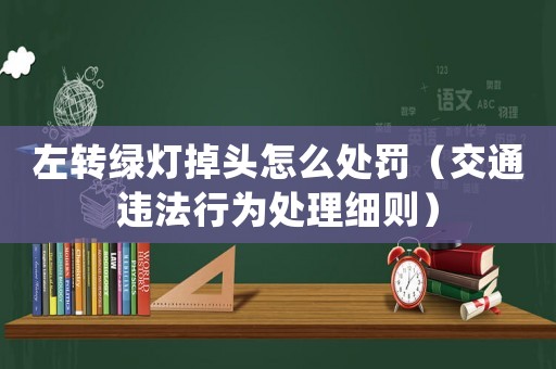 左轉(zhuǎn)綠燈掉頭怎么處罰（交通違法行為處理細(xì)則）