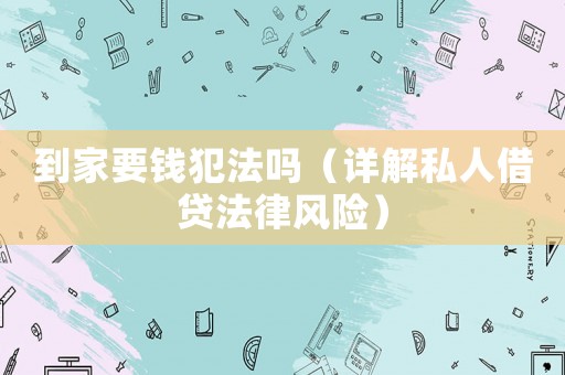 到家要錢犯法嗎（詳解私人借貸法律風險）