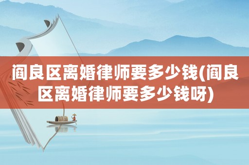 閻良區離婚律師要多少錢(閻良區離婚律師要多少錢呀)