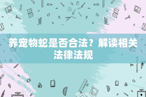 養寵物蛇是否合法？解讀相關法律法規
