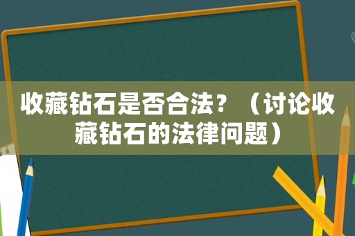 收藏鉆石是否合法？（討論收藏鉆石的法律問題）