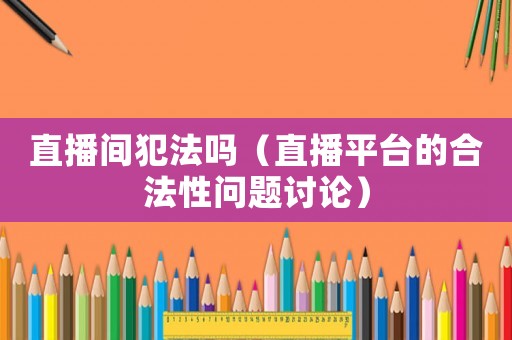 直播間犯法嗎（直播平臺(tái)的合法性問題討論）