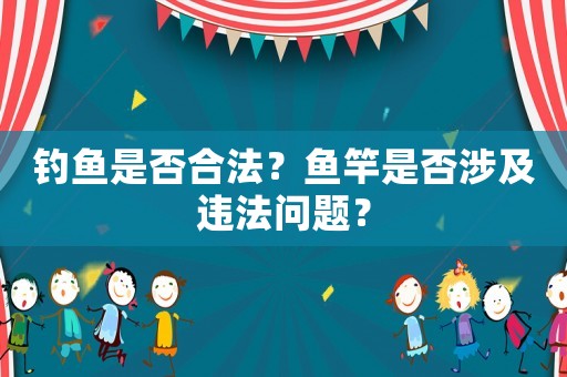釣魚是否合法？魚竿是否涉及違法問題？