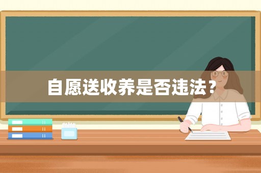 自愿送收養是否違法？