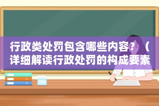 行政類處罰包含哪些內容？（詳細解讀行政處罰的構成要素）