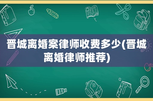 晉城離婚案律師收費多少(晉城離婚律師推薦)