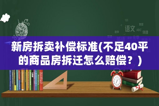 新房拆賣補償標準(不足40平的商品房拆遷怎么賠償？)