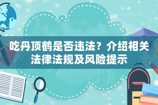 吃丹頂鶴是否違法？介紹相關法律法規及風險提示