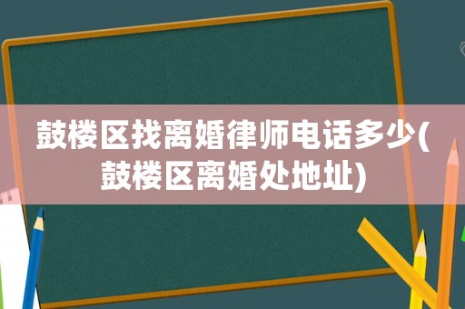 鼓樓區找離婚律師電話多少(鼓樓區離婚處地址)