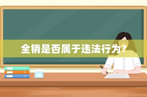 全銷是否屬于違法行為？