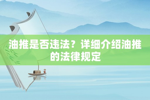 油推是否違法？詳細(xì)介紹油推的法律規(guī)定
