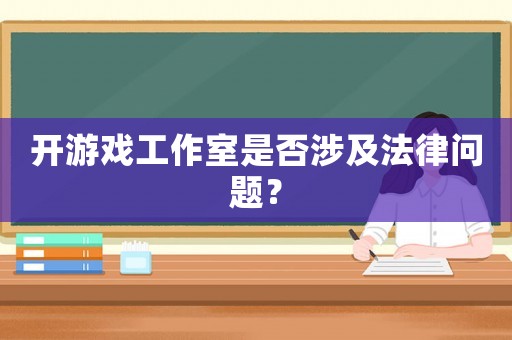 開游戲工作室是否涉及法律問題？