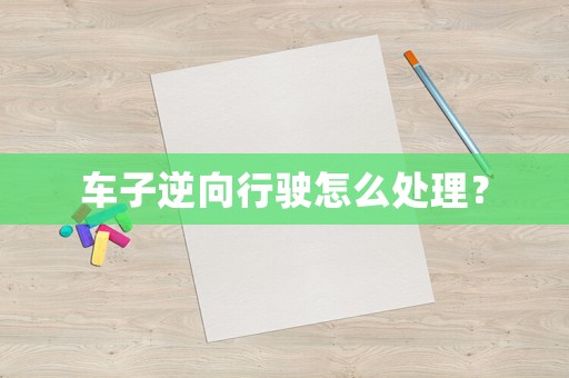 車子逆向行駛怎么處理？