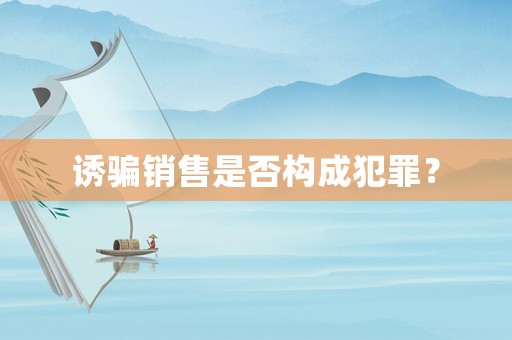 誘騙銷售是否構(gòu)成犯罪？