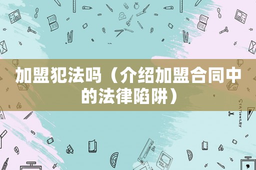 加盟犯法嗎（介紹加盟合同中的法律陷阱）