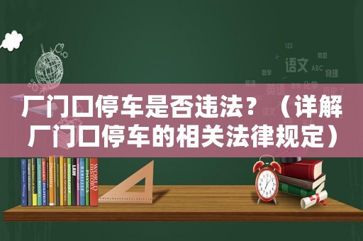 廠門口停車是否違法？（詳解廠門口停車的相關(guān)法律規(guī)定）