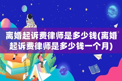離婚起訴費律師是多少錢(離婚起訴費律師是多少錢一個月)