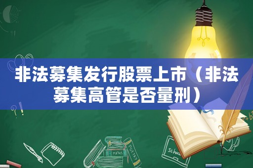 非法募集發行股票上市（非法募集高管是否量刑）