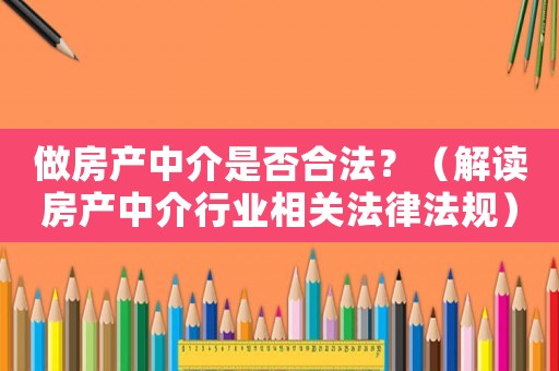 做房產中介是否合法？（解讀房產中介行業相關法律法規）