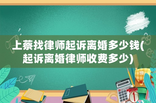 上蔡找律師起訴離婚多少錢(起訴離婚律師收費多少)