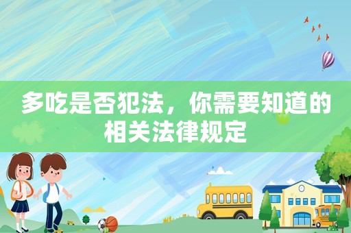 多吃是否犯法，你需要知道的相關法律規定