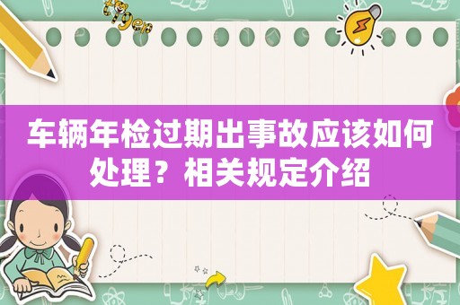 車輛年檢過期出事故應該如何處理？相關規定介紹