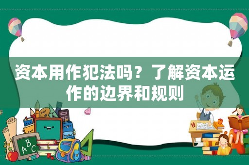 資本用作犯法嗎？了解資本運作的邊界和規則