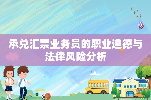 承兌匯票業務員的職業道德與法律風險分析