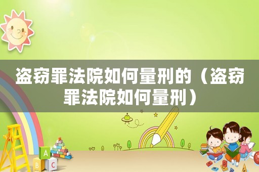 盜竊罪法院如何量刑的（盜竊罪法院如何量刑）