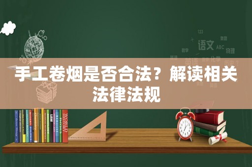 手工卷煙是否合法？解讀相關(guān)法律法規(guī)
