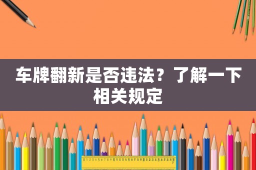 車牌翻新是否違法？了解一下相關規定