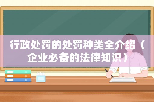 行政處罰的處罰種類全介紹（企業必備的法律知識）