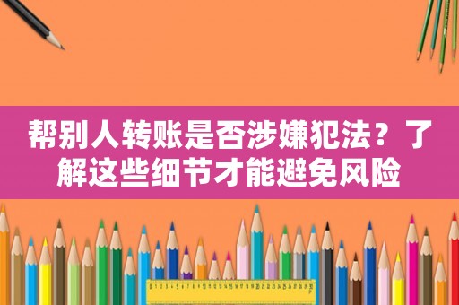 幫別人轉賬是否涉嫌犯法？了解這些細節才能避免風險