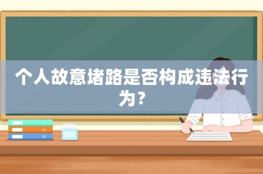 個(gè)人故意堵路是否構(gòu)成違法行為？