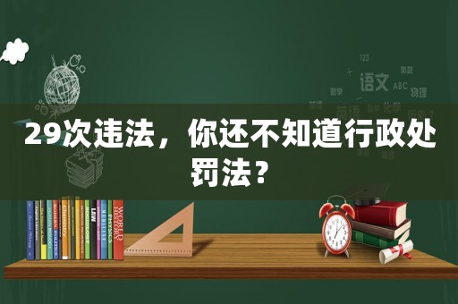 29次違法，你還不知道行政處罰法？