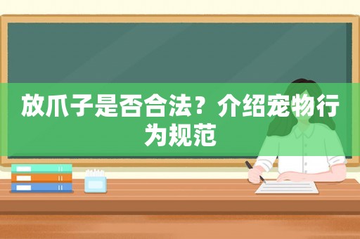 放爪子是否合法？介紹寵物行為規(guī)范