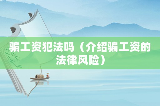 騙工資犯法嗎（介紹騙工資的法律風險）