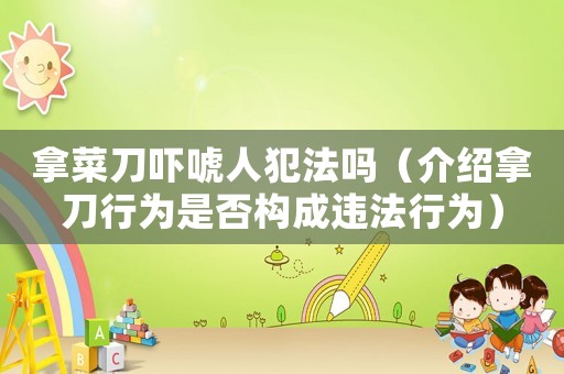拿菜刀嚇唬人犯法嗎（介紹拿刀行為是否構成違法行為）