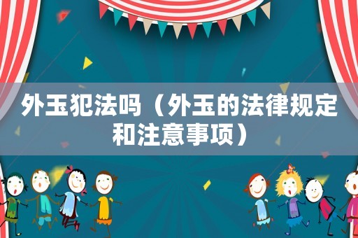 外玉犯法嗎（外玉的法律規定和注意事項）
