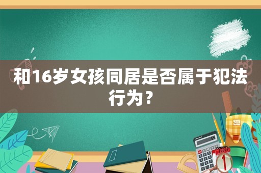 和16歲女孩同居是否屬于犯法行為？
