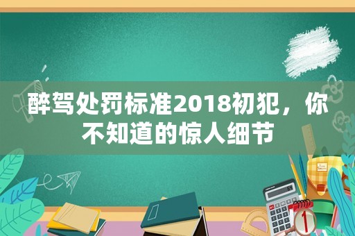 醉駕處罰標準2018初犯，你不知道的驚人細節